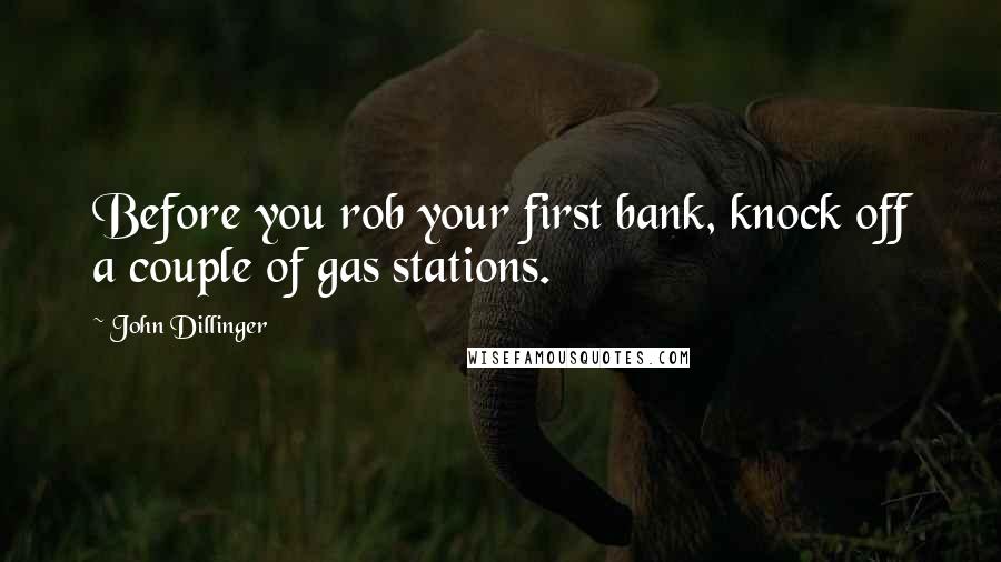 John Dillinger Quotes: Before you rob your first bank, knock off a couple of gas stations.