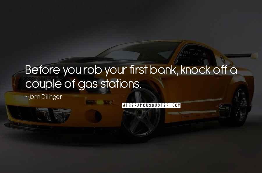John Dillinger Quotes: Before you rob your first bank, knock off a couple of gas stations.