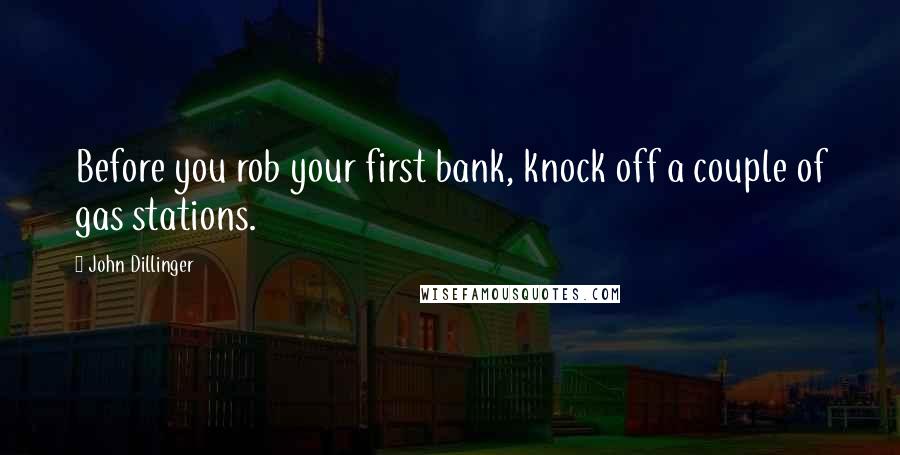 John Dillinger Quotes: Before you rob your first bank, knock off a couple of gas stations.