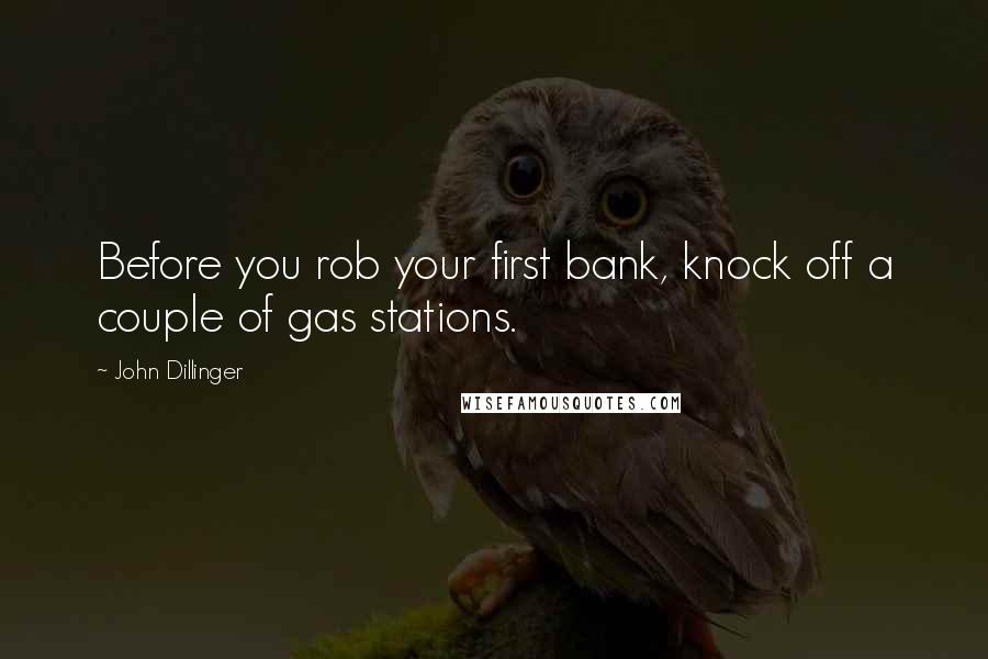 John Dillinger Quotes: Before you rob your first bank, knock off a couple of gas stations.