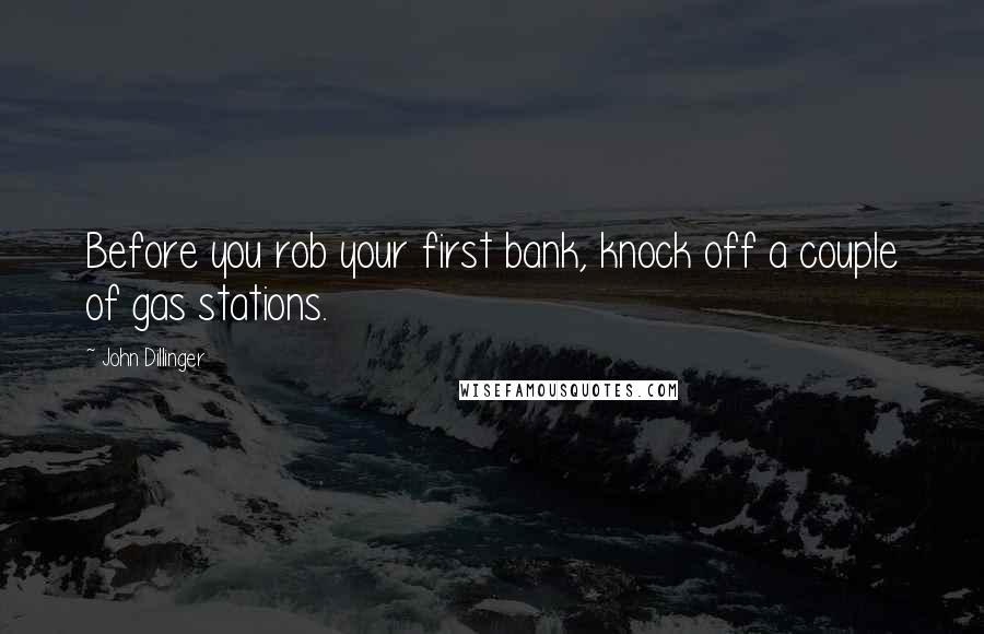 John Dillinger Quotes: Before you rob your first bank, knock off a couple of gas stations.