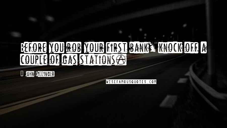 John Dillinger Quotes: Before you rob your first bank, knock off a couple of gas stations.