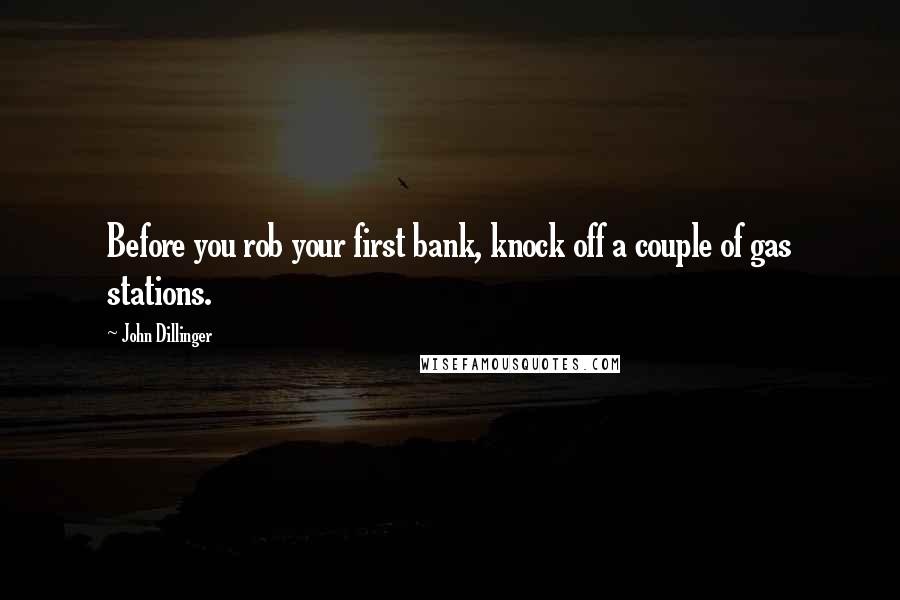 John Dillinger Quotes: Before you rob your first bank, knock off a couple of gas stations.