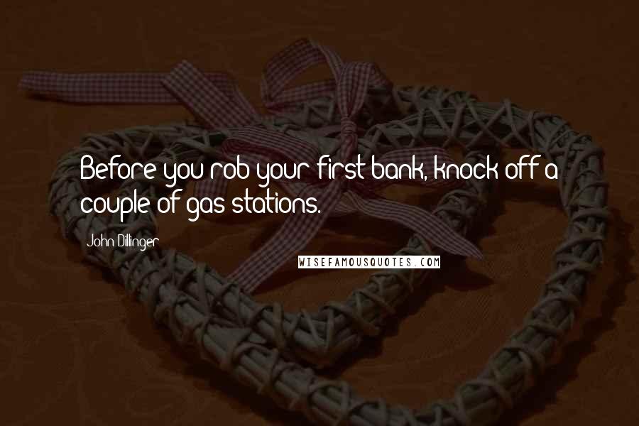 John Dillinger Quotes: Before you rob your first bank, knock off a couple of gas stations.