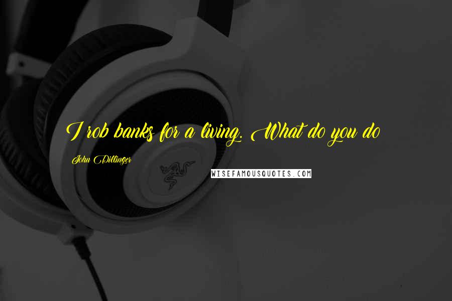 John Dillinger Quotes: I rob banks for a living. What do you do?