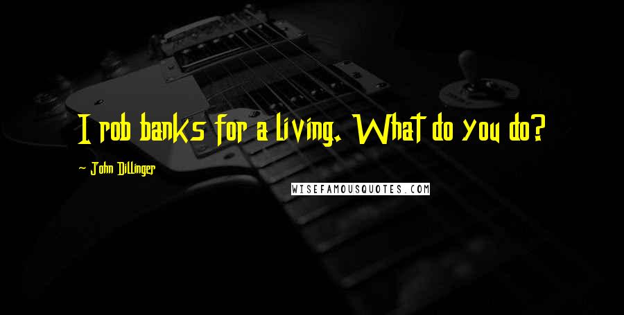 John Dillinger Quotes: I rob banks for a living. What do you do?