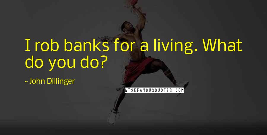 John Dillinger Quotes: I rob banks for a living. What do you do?