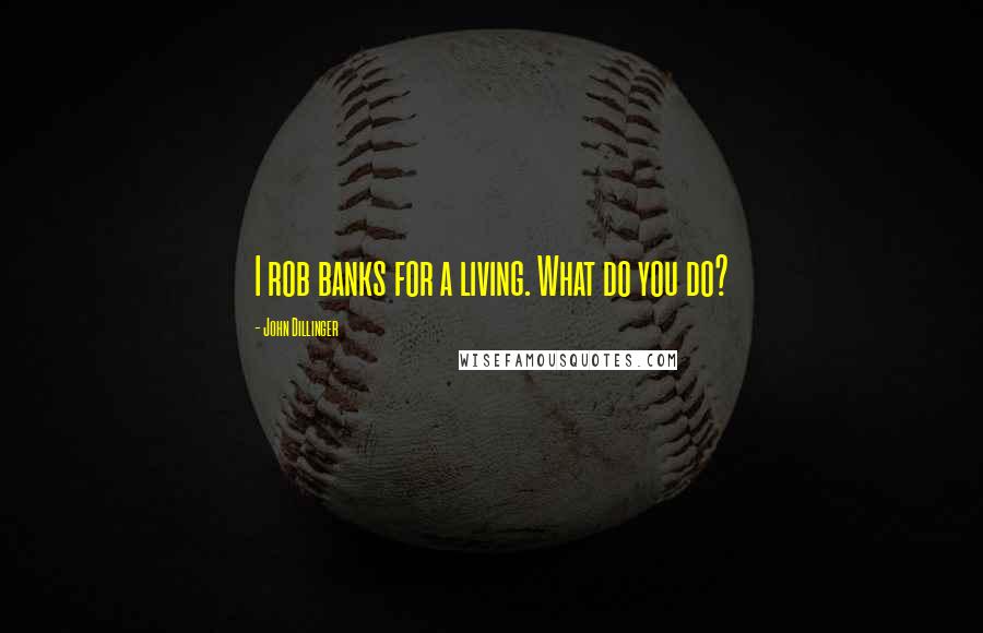 John Dillinger Quotes: I rob banks for a living. What do you do?