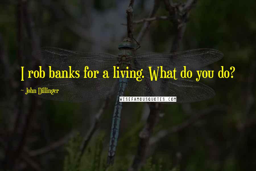 John Dillinger Quotes: I rob banks for a living. What do you do?