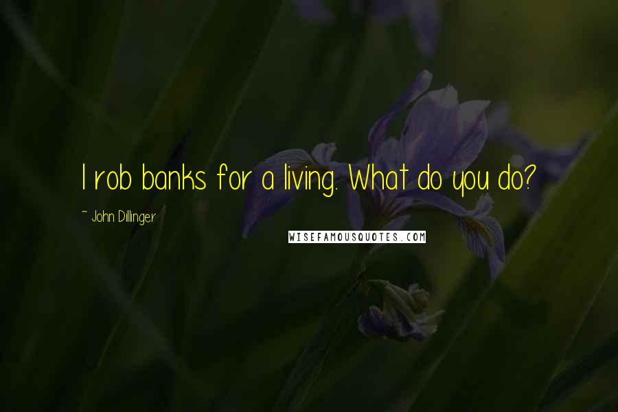 John Dillinger Quotes: I rob banks for a living. What do you do?