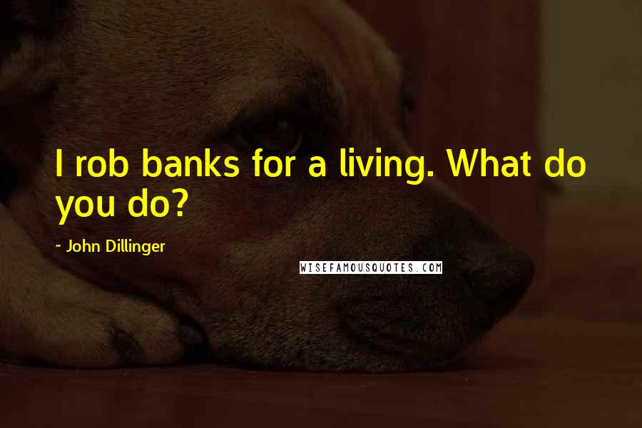 John Dillinger Quotes: I rob banks for a living. What do you do?