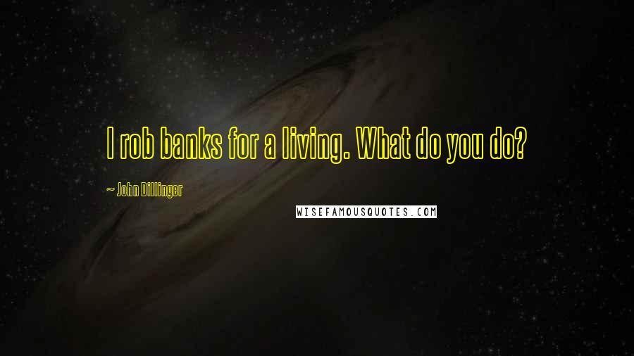 John Dillinger Quotes: I rob banks for a living. What do you do?