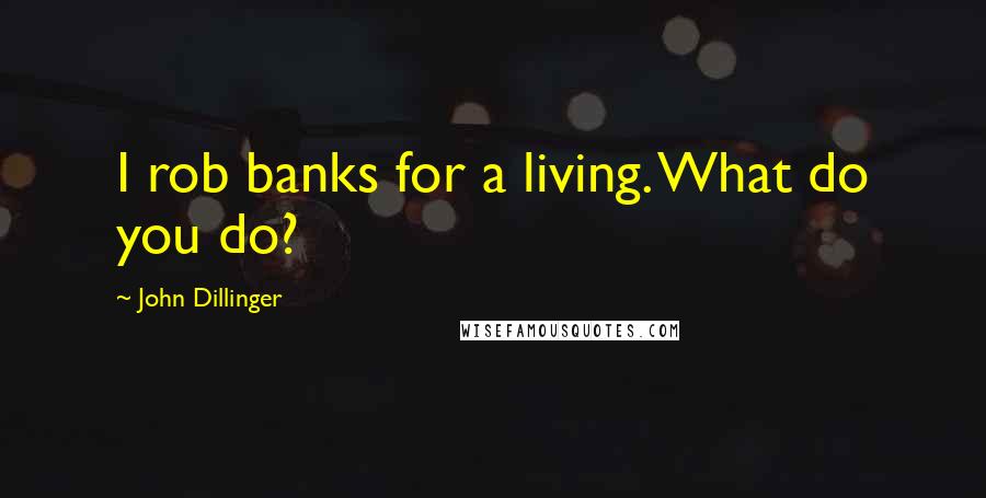 John Dillinger Quotes: I rob banks for a living. What do you do?