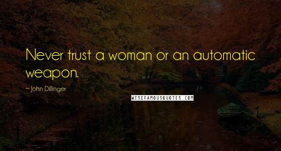 John Dillinger Quotes: Never trust a woman or an automatic weapon.
