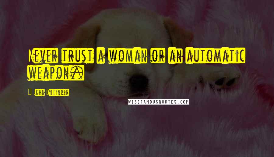 John Dillinger Quotes: Never trust a woman or an automatic weapon.