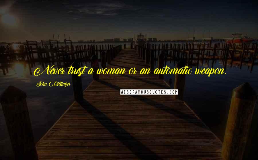 John Dillinger Quotes: Never trust a woman or an automatic weapon.