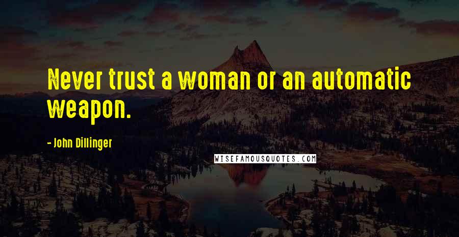 John Dillinger Quotes: Never trust a woman or an automatic weapon.