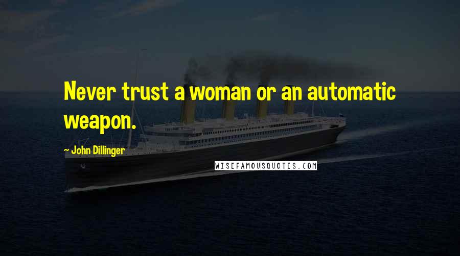 John Dillinger Quotes: Never trust a woman or an automatic weapon.