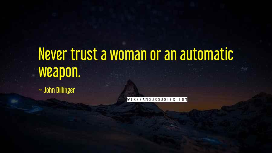 John Dillinger Quotes: Never trust a woman or an automatic weapon.
