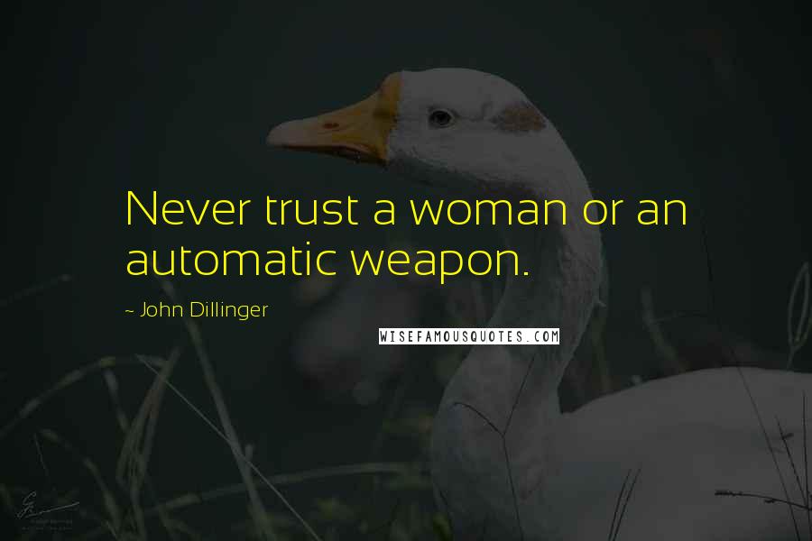 John Dillinger Quotes: Never trust a woman or an automatic weapon.