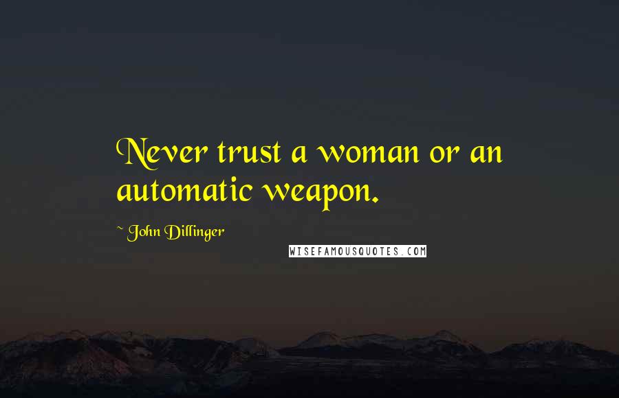 John Dillinger Quotes: Never trust a woman or an automatic weapon.