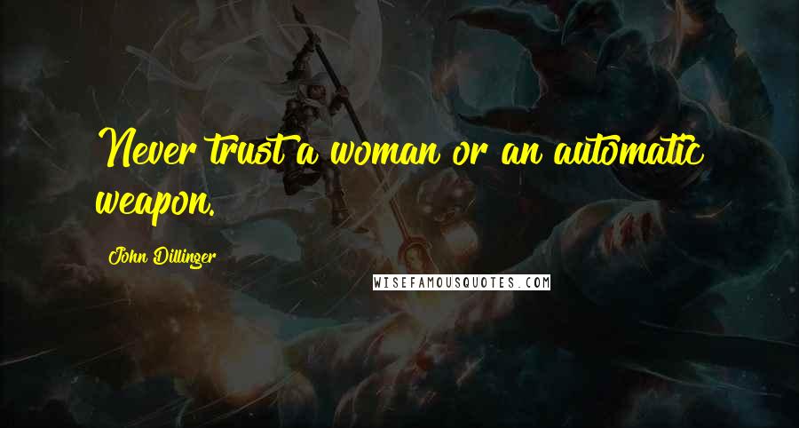 John Dillinger Quotes: Never trust a woman or an automatic weapon.