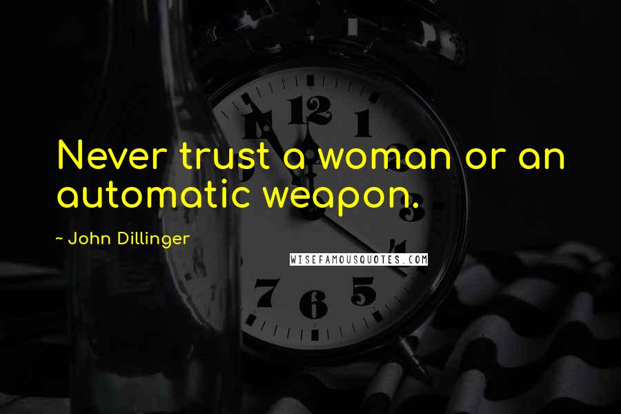John Dillinger Quotes: Never trust a woman or an automatic weapon.