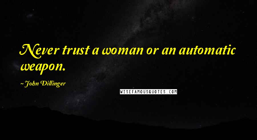 John Dillinger Quotes: Never trust a woman or an automatic weapon.