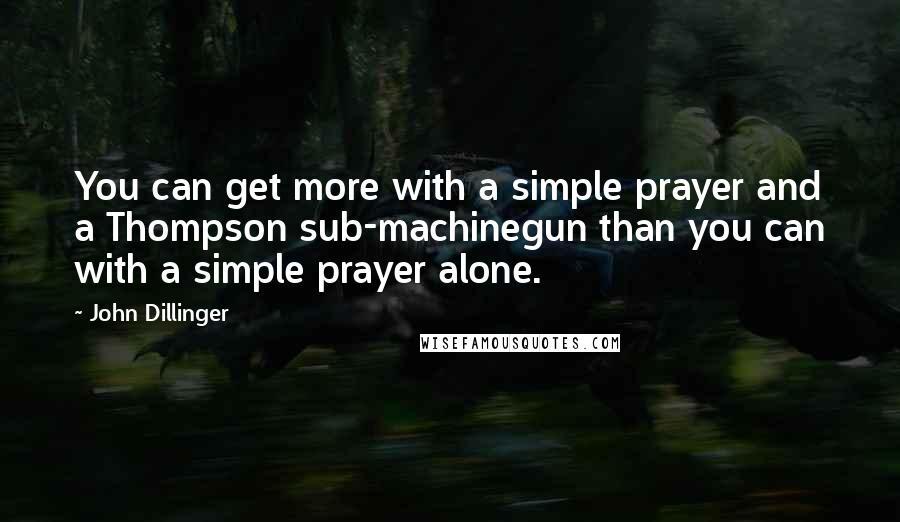 John Dillinger Quotes: You can get more with a simple prayer and a Thompson sub-machinegun than you can with a simple prayer alone.