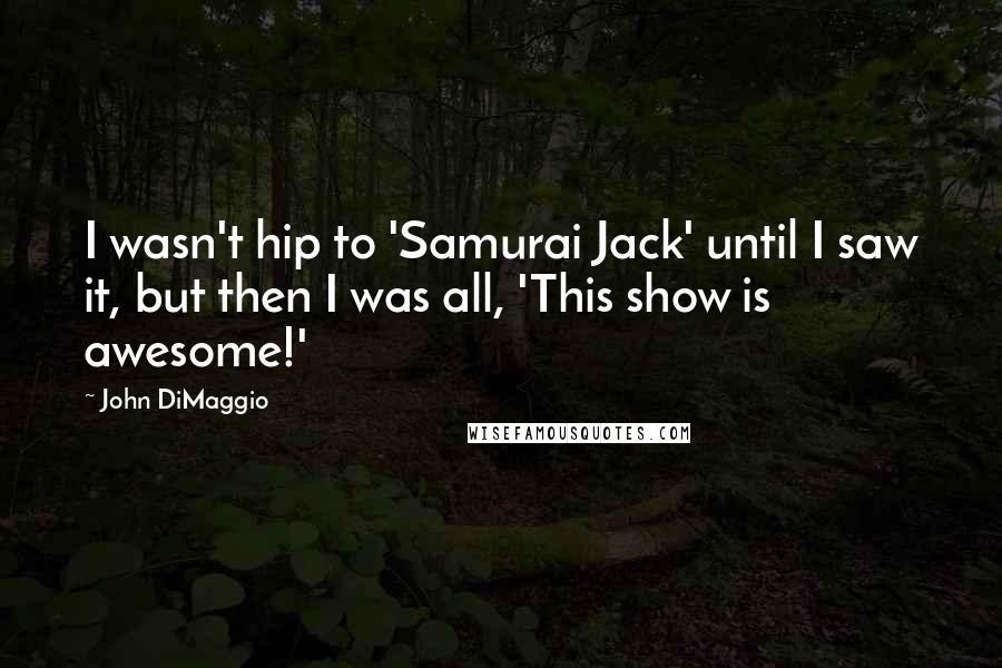 John DiMaggio Quotes: I wasn't hip to 'Samurai Jack' until I saw it, but then I was all, 'This show is awesome!'