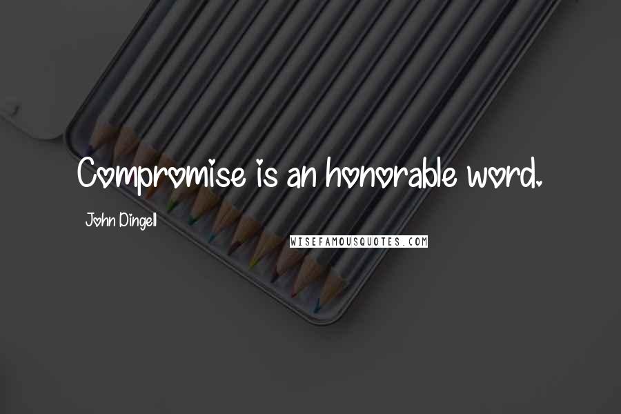 John Dingell Quotes: Compromise is an honorable word.