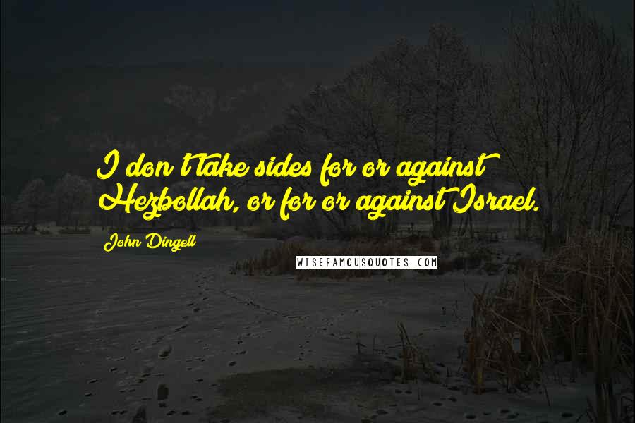 John Dingell Quotes: I don't take sides for or against Hezbollah, or for or against Israel.