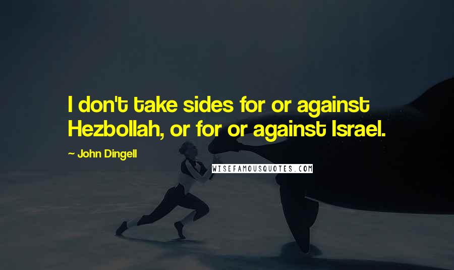 John Dingell Quotes: I don't take sides for or against Hezbollah, or for or against Israel.