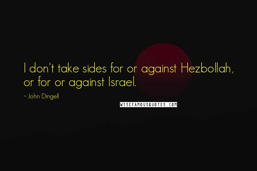 John Dingell Quotes: I don't take sides for or against Hezbollah, or for or against Israel.