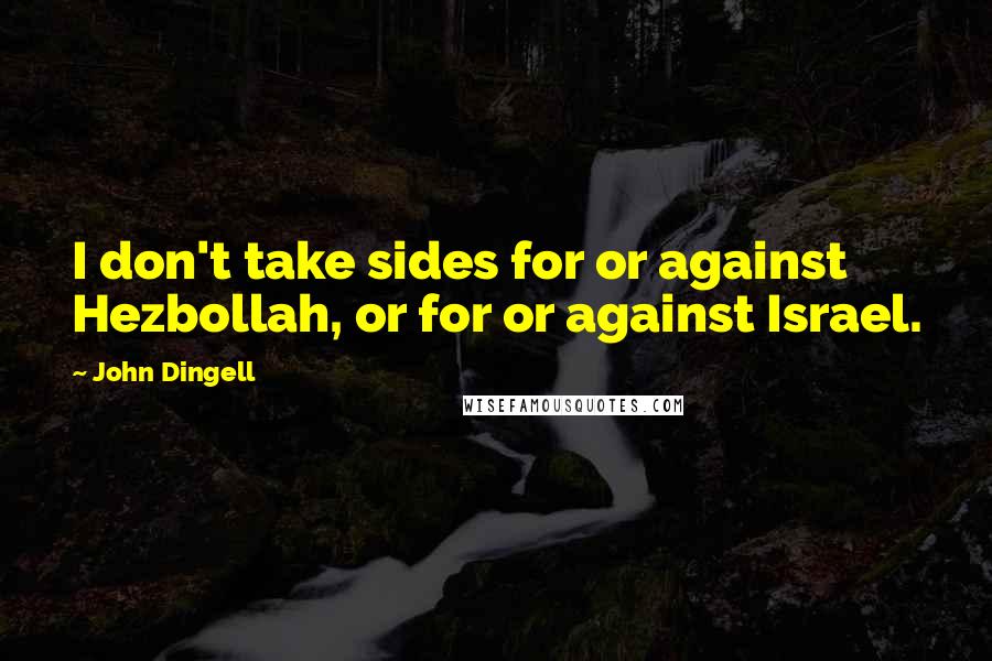 John Dingell Quotes: I don't take sides for or against Hezbollah, or for or against Israel.