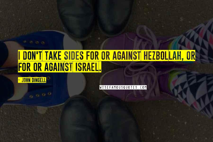 John Dingell Quotes: I don't take sides for or against Hezbollah, or for or against Israel.