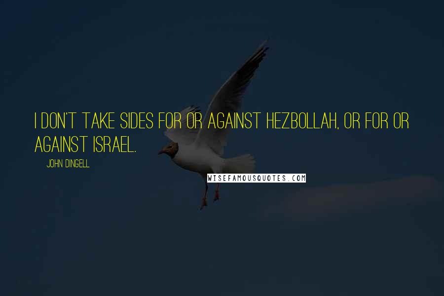 John Dingell Quotes: I don't take sides for or against Hezbollah, or for or against Israel.