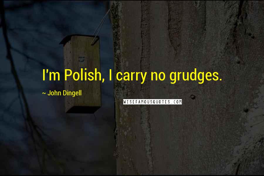 John Dingell Quotes: I'm Polish, I carry no grudges.