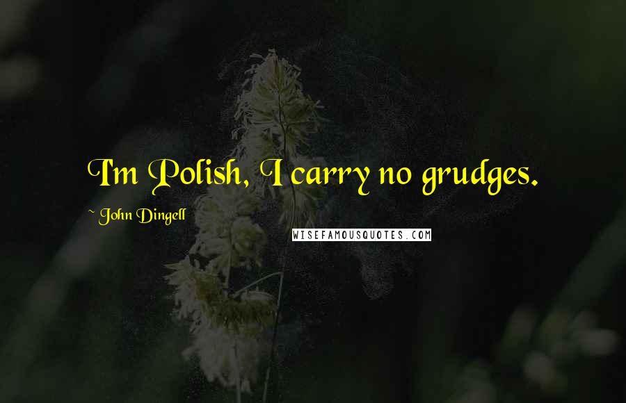 John Dingell Quotes: I'm Polish, I carry no grudges.