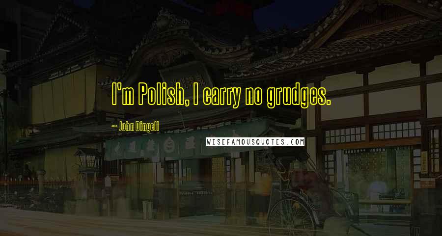 John Dingell Quotes: I'm Polish, I carry no grudges.