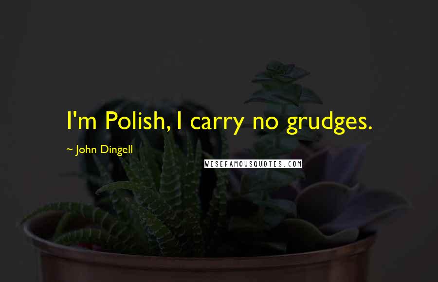 John Dingell Quotes: I'm Polish, I carry no grudges.