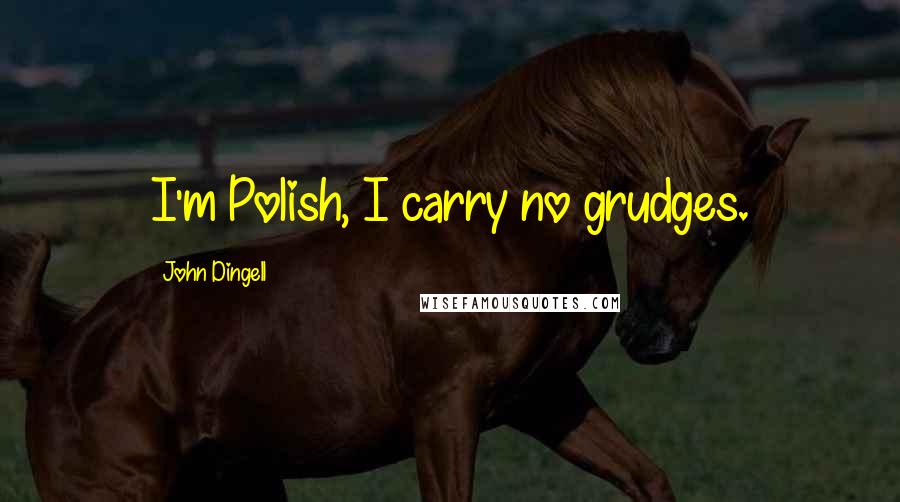 John Dingell Quotes: I'm Polish, I carry no grudges.