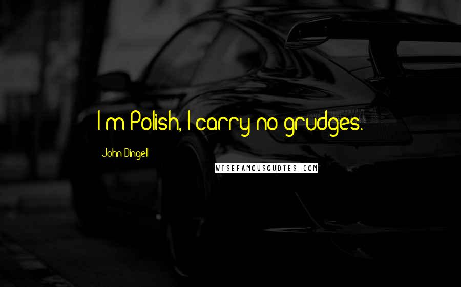 John Dingell Quotes: I'm Polish, I carry no grudges.