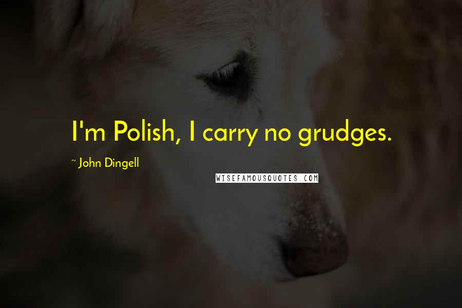 John Dingell Quotes: I'm Polish, I carry no grudges.