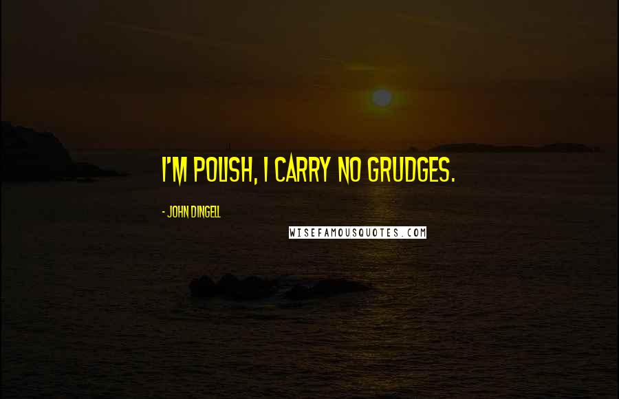 John Dingell Quotes: I'm Polish, I carry no grudges.