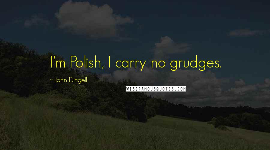 John Dingell Quotes: I'm Polish, I carry no grudges.