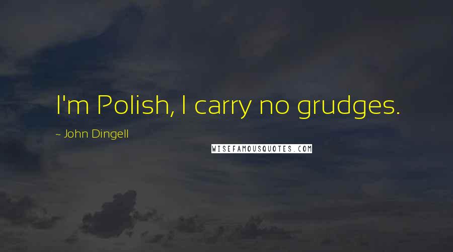 John Dingell Quotes: I'm Polish, I carry no grudges.