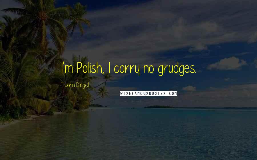 John Dingell Quotes: I'm Polish, I carry no grudges.