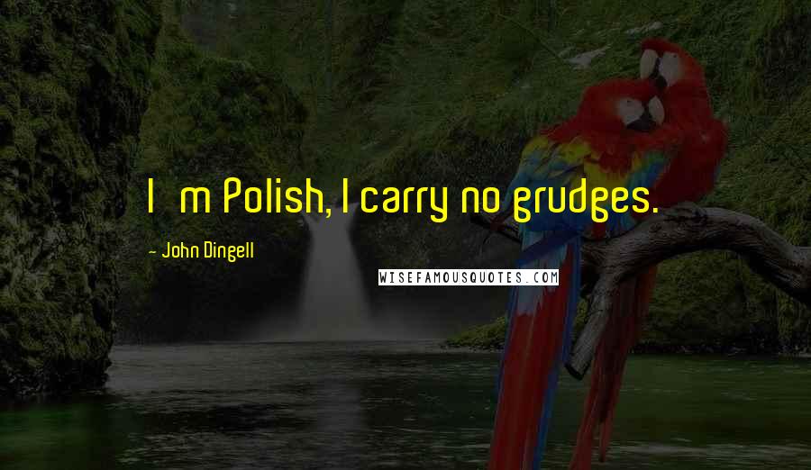 John Dingell Quotes: I'm Polish, I carry no grudges.