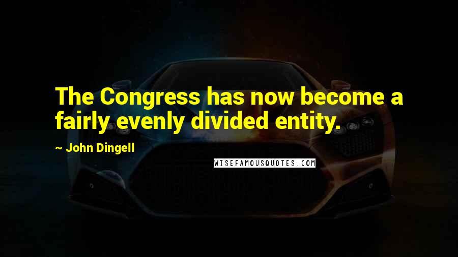 John Dingell Quotes: The Congress has now become a fairly evenly divided entity.